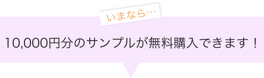 いまなら10,000円分のサンプルが無料購入できます！