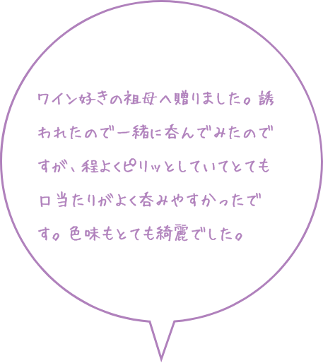 お客様の声：ワイン好きの祖母へ贈りました。程よくピリッとしていて口当たりがよく呑みやすかったです。色味もとても綺麗でした。
